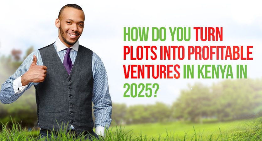How Do You Turn Plots into Profitable Ventures in Kenya in 2025?