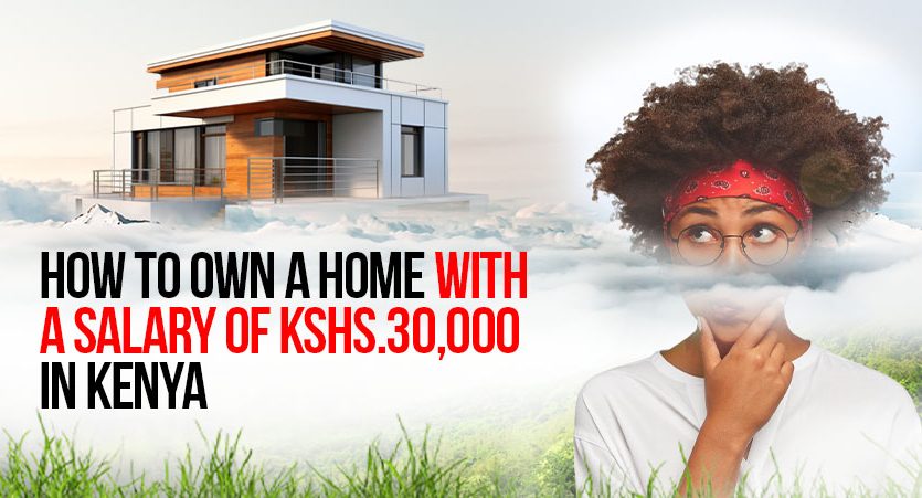 How To Own A Home With A Salary Of Kshs.30,000 in Kenya